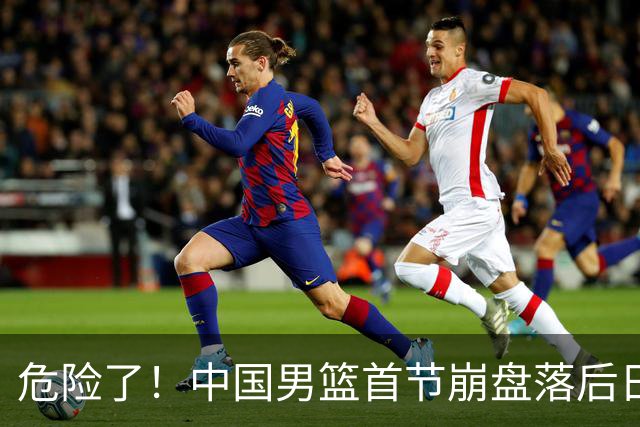 危险了！中国男篮首节崩盘落后日本13分，三分5中1篮板也抢不过